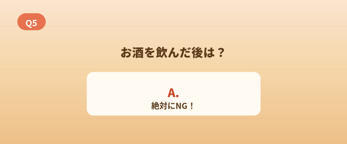 Q5. お酒を飲んだあとは？