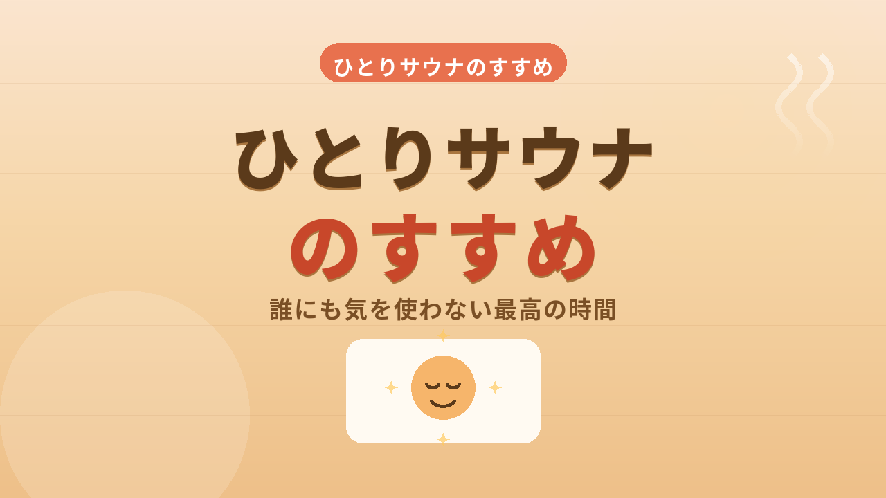 ひとりサウナのすすめ！誰にも気を遣わない自分だけの最高の時間